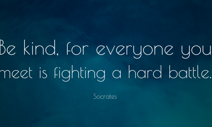 Be kind, for everyone you meet is fighting a hard battle