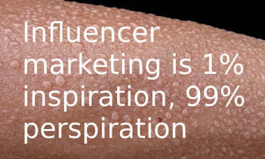 Influencer marketing is one percent inspiration, ninety nine percent perspiration