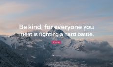 be kind for everyone you meet is fighting a hard battle